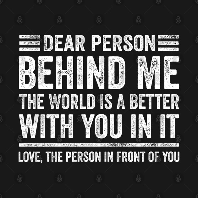 Dear Person Behind Me The World Is A Better Place With You by graphicmeyou