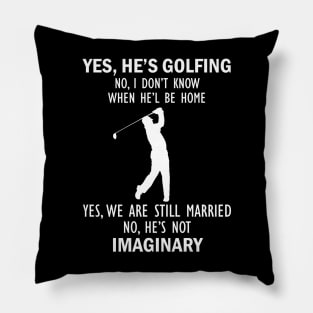 Yes, He’s Golfing. No, I Don’t Know When He’ll Be Home. Yes, We Are Still Married. No, He's Not Imaginary T-shirt Pillow