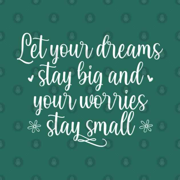 Let your dreams stay big and your worries stay small Positive Motivational And Inspirational Quotes by BoogieCreates