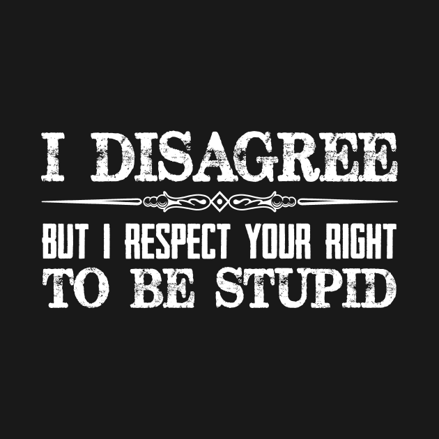 I Disagree But I Respect Your Right To Be Stupid - Funny Novelty Gifts for Democrat or Republican by merkraht