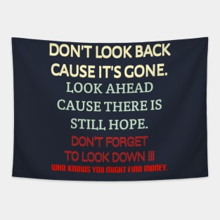 Don't look back because it's gone. Look ahead because there is still hope. Don't forget to look down, who knows you might find money. Tapestry