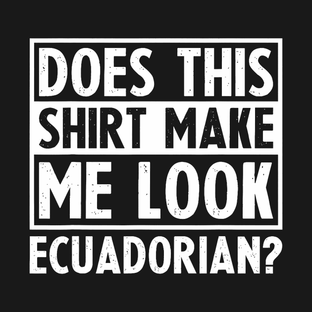 Does This Shirt Make Me Look Ecuadorian Funny Valentines day by jadolomadolo