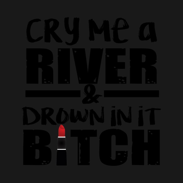Cry Me A River Drown In It T shirt Women by Elsie