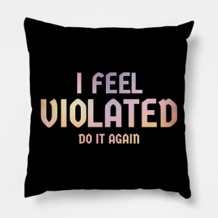 Offensive Adult Humor - i feel violated | Do It Again Pillow