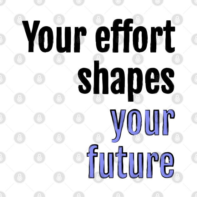 Your effort shapes your future by QuotopiaThreads