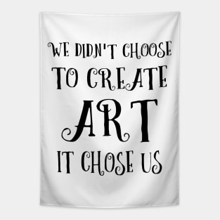 We didn't choose to create art - it chose us | Artist sayings Tapestry