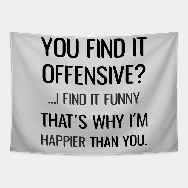 You Find It Offensive I Find It Funny That S Why I M Happier Than You Sarcastic You Find It Offensive I Find It Funny Arazzo Teepublic It