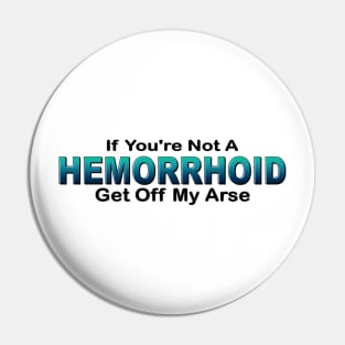 If you're not a hemorrhoid get off my arse Pin