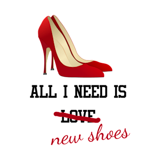 All I Need Is New Shoes T-Shirt