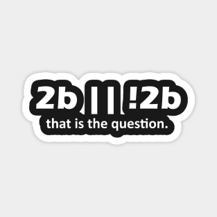 2b || !2b that is the question Magnet