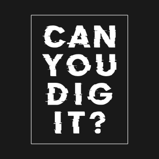 Can you dig it? T-Shirt