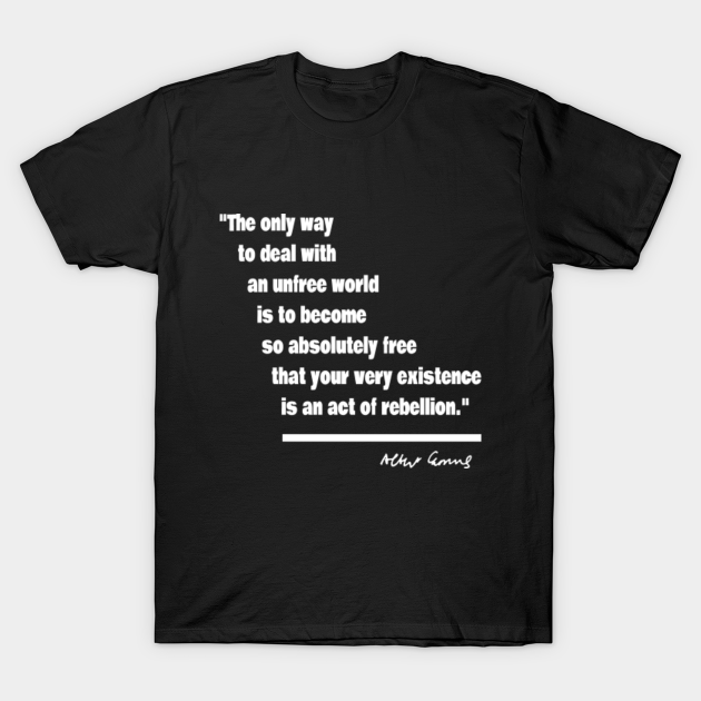 Albert Camus Existentialist Quote Shirt The Only Way To Deal With An Unfree World Is To Become So Absolutely Free That Your Very Existence Is An Act Of Rebellion Camus