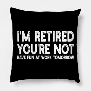 I'm Retired You're Not Have Fun At Work Tomorrow Pillow