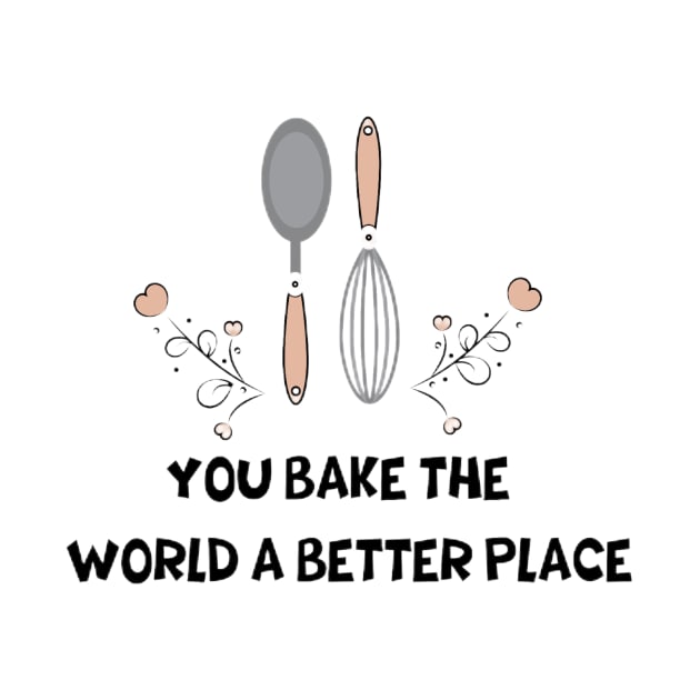 you bake the world a better place by Medotshirt