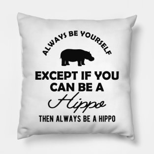 Hippo - Always be yourself except if you can be a hippo Pillow