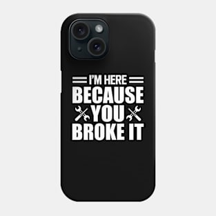 Mechanic - I'm here because you broke it w Phone Case