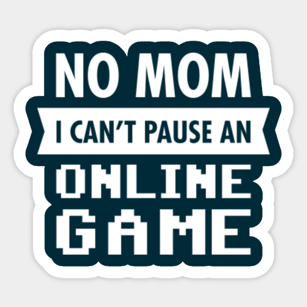 No Mom I Can't Pause An Online Game - Gamer - Sticker