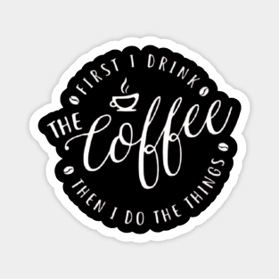 First I Drink The Coffee Then I Do The Things , coffee, cute, funny Magnet