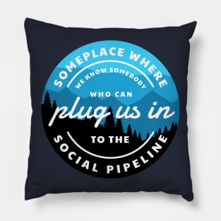 Someplace where we know somebody who can plug us in to the social pipeline Pillow