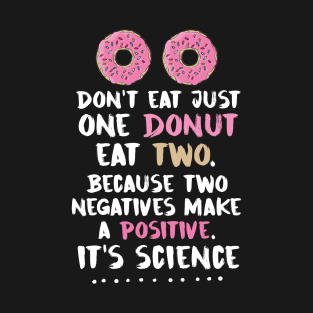 Don't Eat Just one Donut Eat two because two negatives make a positive it's Science Shirt Donuts T-Shirt