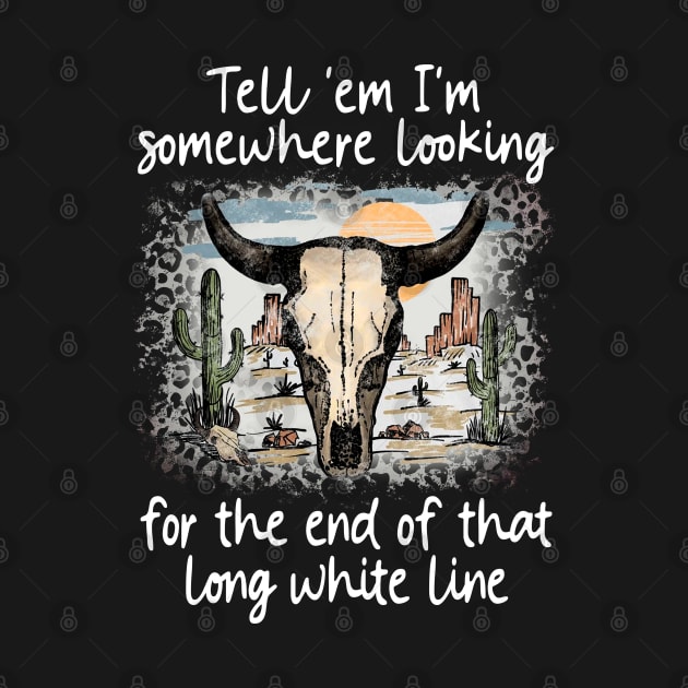 Tell 'Em I'm Somewhere Looking For The End Of That Long White Line Love Deserts Bull Sand by Creative feather