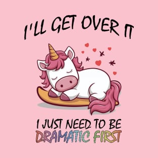 I'll Get Over It I Just Need To Be Dramatic First T-Shirt