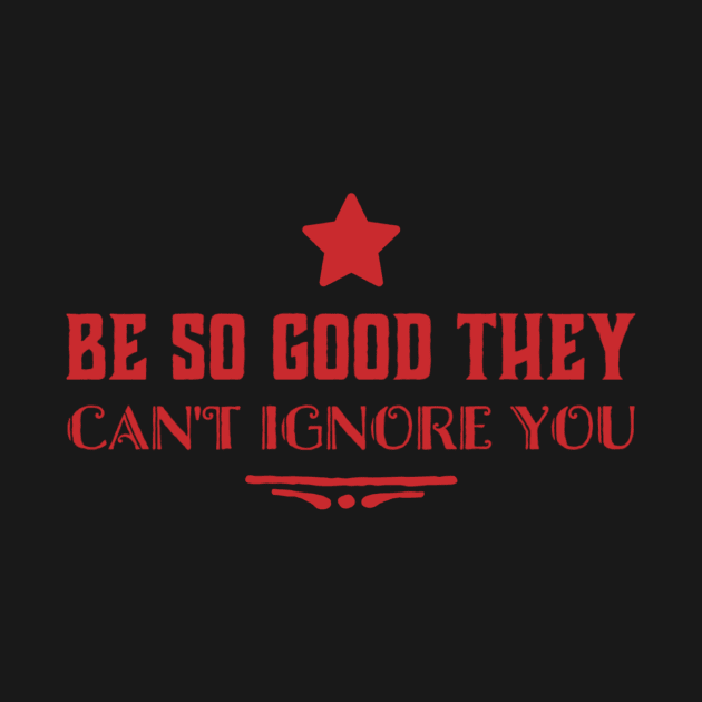 Be so good they can’t ignore you by MADMIKE CLOTHING