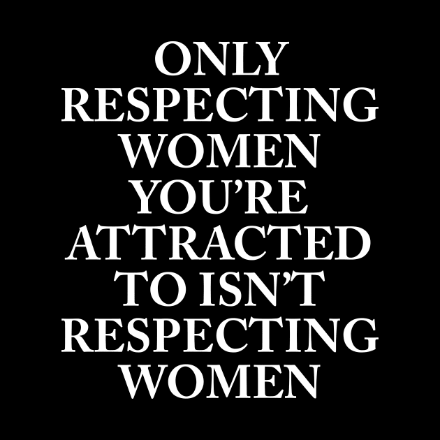 ONLY RESPECTING WOMEN YOU’RE ATTRACTED TO by TheCosmicTradingPost