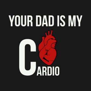 Funny Your dad is my cardio T-Shirt