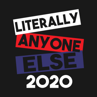 Literally Anyone Else Anti Trump T-Shirt