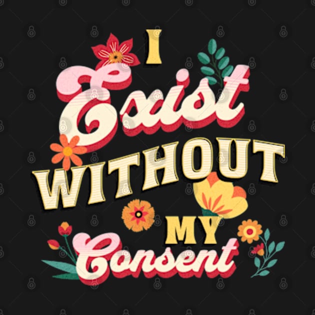 I Exist Without My Consent Sassy Floral Flowers by Lavender Celeste