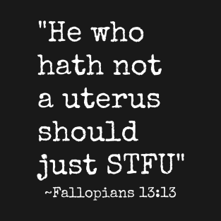 He who Hath Not A Uterus Should Just STFU - Fallopians 13:13 T-Shirt