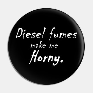 Diesel Fumes make me Horny Pin