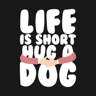 Life is Short Hug a Dog T-Shirt