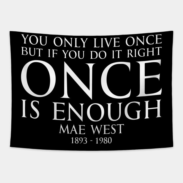 You only live once, but if you do it right, once is enough. - MAY WEST American actress (1893 - 1980) Typography Motivational inspirational quote series 1 - WHITE Tapestry by FOGSJ