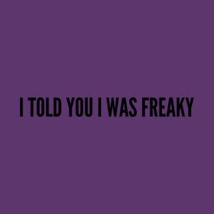 Cute - I Told You I Was Freaky - Funny joke Statement Humor Cute Slogan T-Shirt