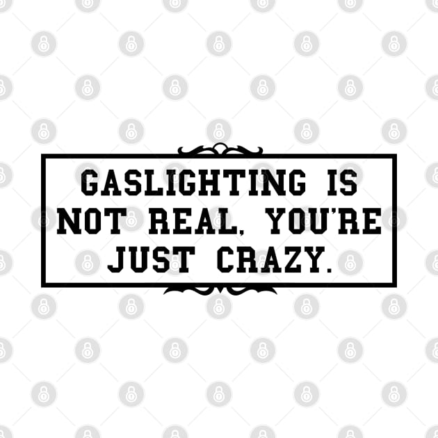 Gaslighting Is Not Real You're Just Crazy by oneduystore