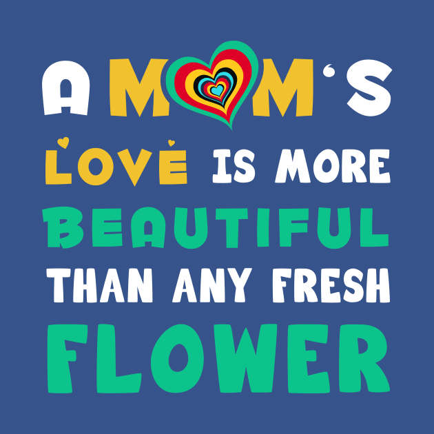 A mom's love is more Beautiful than any fresh flower by Parrot Designs