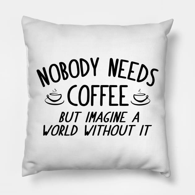 Nobody Needs Coffee, But Imagine A Wolrd Without It Pillow by Mariteas