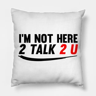 I'm Not Here to Talk To You Pillow
