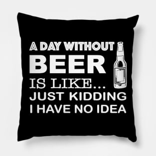 A day without beer is like just kidding Pillow