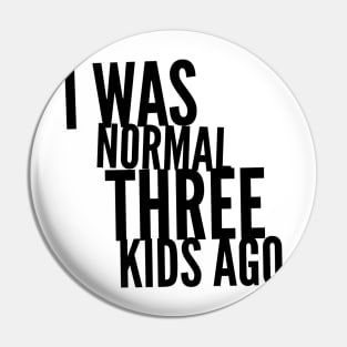 I Was Normal Three Kids Ago Pin
