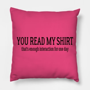 You Read My Shirt That's Enough Interaction For One Day Pillow