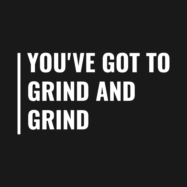 You've Got to Grind and Grind. Cool Hustle Quote by kamodan