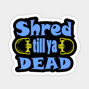 Shred till ya dead Magnet