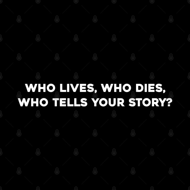 Who Lives, Who Dies, Who Tells Your Story? by Solenoid Apparel