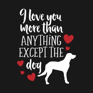 I Love YOu More Than Anything Except the Dog T-Shirt