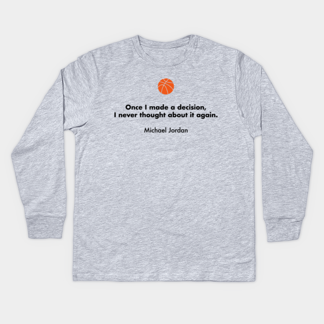 Once I Made A Decision I Never Thought About It Again Michael Jordan Basketball Quotes Kids Long Sleeve T Shirt Teepublic Once I Made A Decision I Never Thought About It Again Michael Jordan Basketball Quotes Kids Long Sleeve T Shirt Teepublic