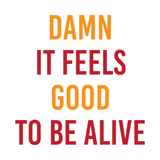 Damn It Feels Good To Be Alive T-Shirt