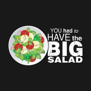 You Had To Have The BIG SALAD T-Shirt